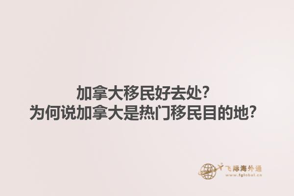 加拿大移民好去處？為何說加拿大是熱門移民目的地？1.jpg
