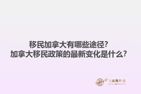 移民加拿大有哪些途徑？加拿大移民政策的最新變化是什么？1.jpg