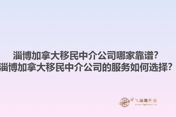 淄博加拿大移民中介公司哪家靠譜？淄博加拿大移民中介公司的服務(wù)如何選擇？1.jpg