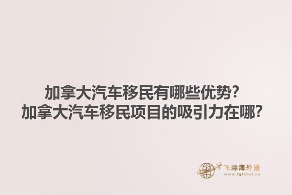 加拿大汽車移民有哪些優(yōu)勢？加拿大汽車移民項目的吸引力在哪？1.jpg