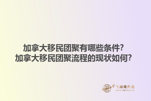 加拿大移民團聚有哪些條件？加拿大移民團聚流程的現(xiàn)狀如何？1.jpg