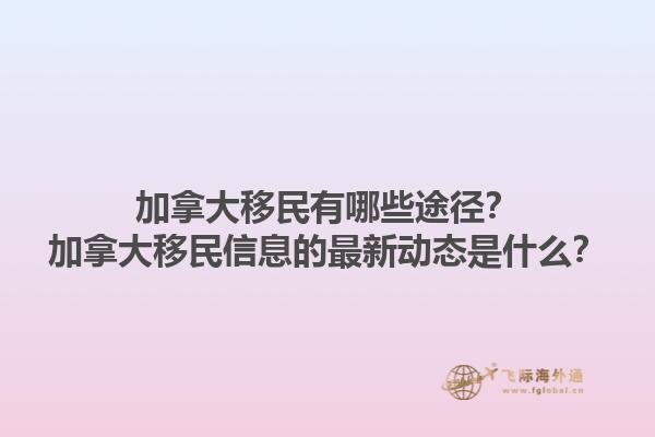 加拿大移民有哪些途徑？加拿大移民信息的最新動態(tài)是什么？1.jpg