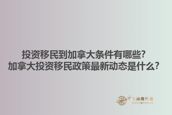 投資移民到加拿大條件有哪些？加拿大投資移民政策最新動(dòng)態(tài)是什么？1.jpg