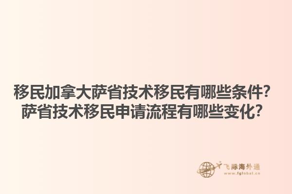移民加拿大薩省技術(shù)移民有哪些條件？薩省技術(shù)移民申請(qǐng)流程有哪些變化？1.jpg