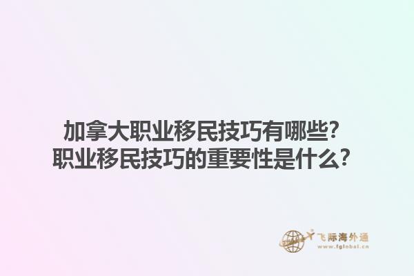 加拿大職業(yè)移民技巧有哪些？職業(yè)移民技巧的重要性是什么？1.jpg