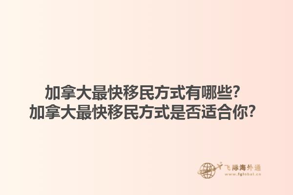 加拿大最快移民方式有哪些？加拿大最快移民方式是否適合你？1.jpg