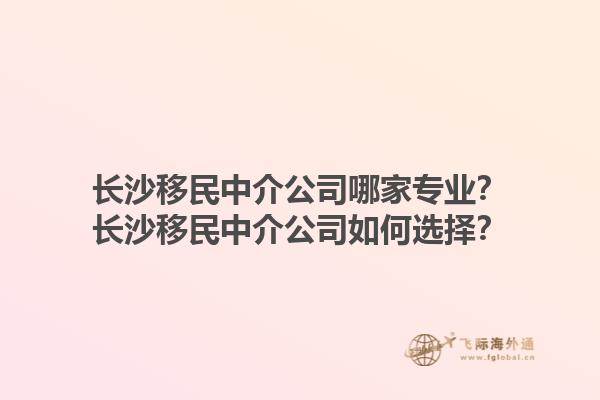 長沙移民中介公司哪家專業(yè)？長沙移民中介公司如何選擇？1.jpg