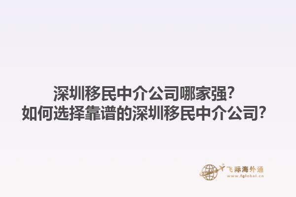 深圳移民中介公司哪家強(qiáng)？如何選擇靠譜的深圳移民中介公司？1.jpg