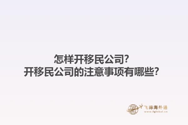 怎樣開移民公司？開移民公司的注意事項(xiàng)有哪些？1.jpg