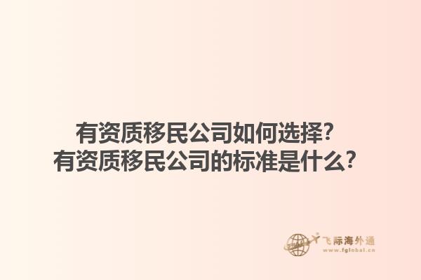 有資質(zhì)移民公司如何選擇？有資質(zhì)移民公司的標(biāo)準(zhǔn)是什么？1.jpg