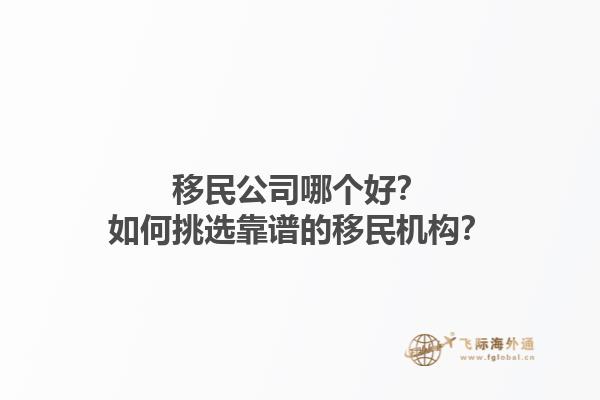 移民公司哪個好？如何挑選靠譜的移民機構(gòu)？1.jpg