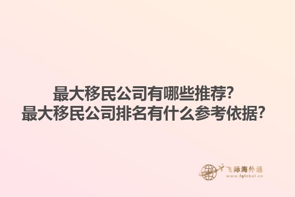 最大移民公司有哪些推薦？最大移民公司排名有什么參考依據(jù)？1.jpg