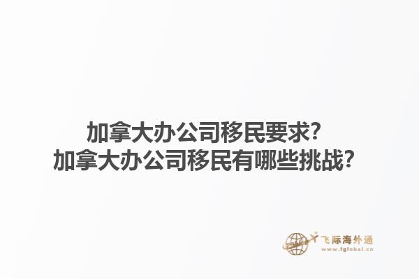 加拿大辦公司移民要求？加拿大辦公司移民有哪些挑戰(zhàn)？1.jpg