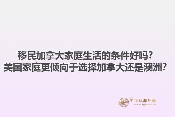 移民加拿大家庭生活的條件好嗎？美國家庭更傾向于選擇加拿大還是澳洲？1.jpg