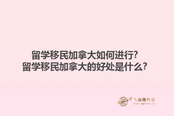 留學移民加拿大如何進行？留學移民加拿大的好處是什么？1.jpg