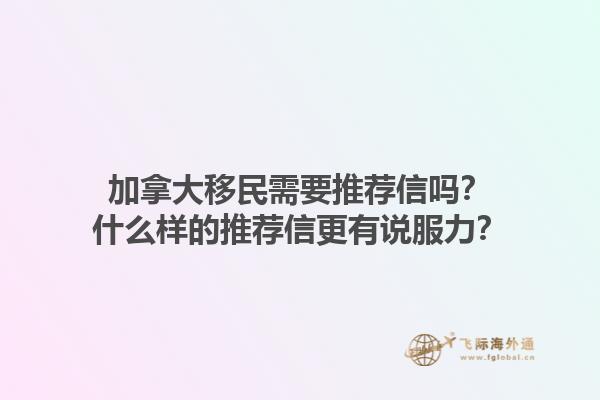 加拿大移民需要推薦信嗎？什么樣的推薦信更有說服力？1.jpg