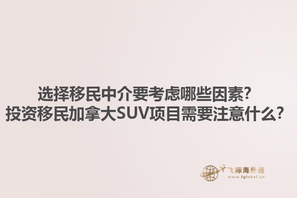 選擇移民中介要考慮哪些因素？投資移民加拿大SUV項(xiàng)目需要注意什么？1.jpg