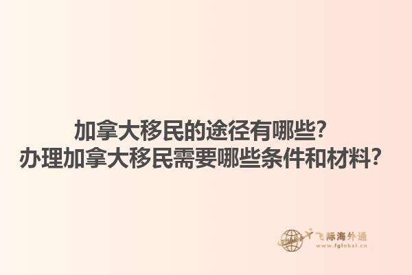 加拿大移民的途徑有哪些？辦理加拿大移民需要哪些條件和材料？1.jpg