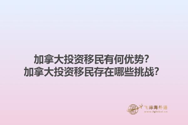 加拿大投資移民有何優(yōu)勢(shì)？加拿大投資移民存在哪些挑戰(zhàn)？1.jpg