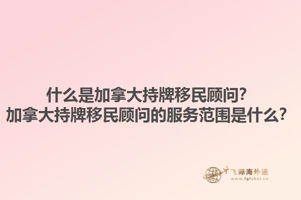 什么是加拿大持牌移民顧問(wèn)？加拿大持牌移民顧問(wèn)的服務(wù)范圍是什么？1.jpg