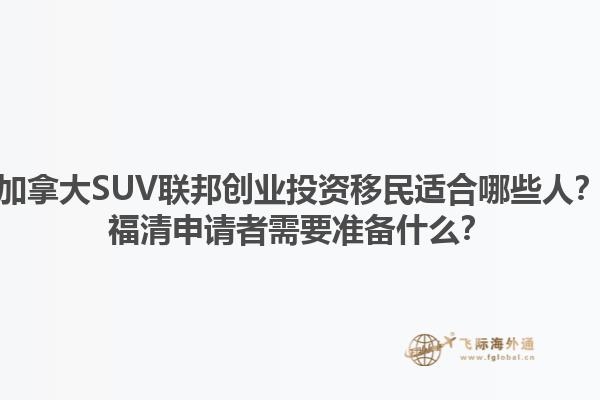 加拿大SUV聯(lián)邦創(chuàng)業(yè)投資移民適合哪些人？福清申請者需要準(zhǔn)備什么？1.jpg
