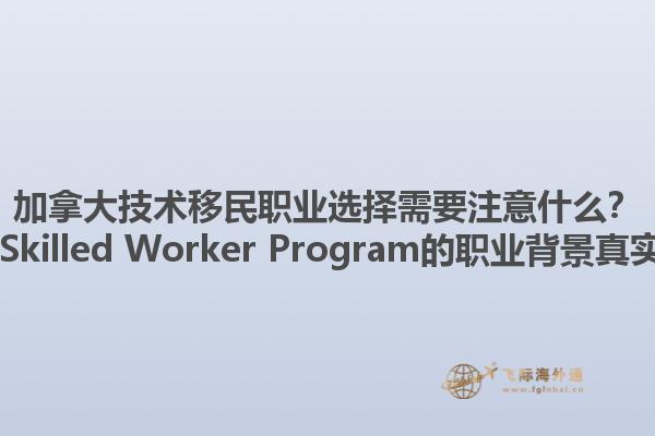 加拿大技術移民職業(yè)選擇需要注意什么？ Canadian Skilled Worker Program的職業(yè)背景真實性重要嗎？1.jpg