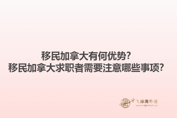 移民加拿大有何優(yōu)勢？移民加拿大求職者需要注意哪些事項？1.jpg