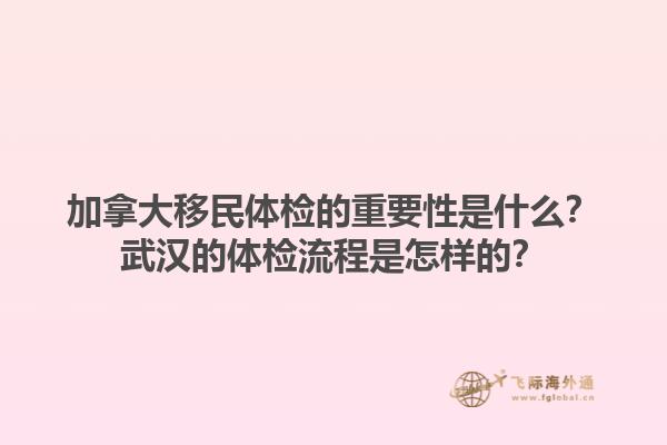 加拿大移民體檢的重要性是什么？武漢的體檢流程是怎樣的？1.jpg