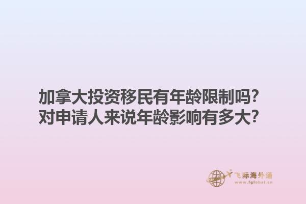 加拿大投資移民有年齡限制嗎？對申請人來說年齡影響有多大？1.jpg