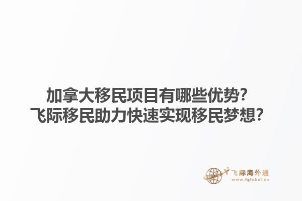 加拿大移民項(xiàng)目有哪些優(yōu)勢(shì)？飛際移民助力快速實(shí)現(xiàn)移民夢(mèng)想？1.jpg