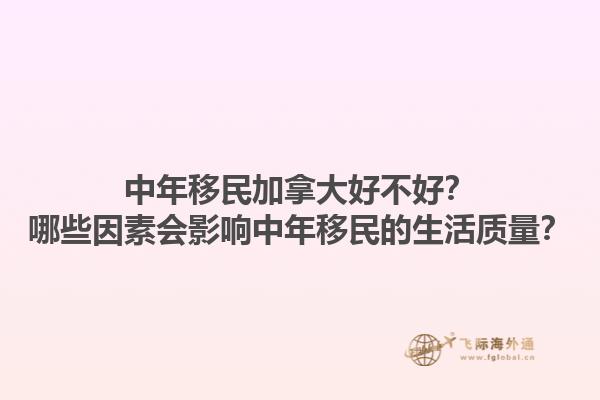 中年移民加拿大好不好？哪些因素會影響中年移民的生活質量？1.jpg