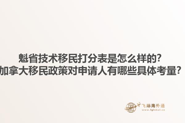 魁省技術(shù)移民打分表是怎么樣的？加拿大移民政策對申請人有哪些具體考量？1.jpg