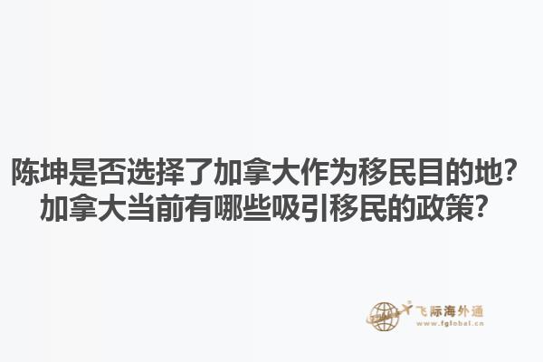 陳坤是否選擇了加拿大作為移民目的地？加拿大當(dāng)前有哪些吸引移民的政策？1.jpg