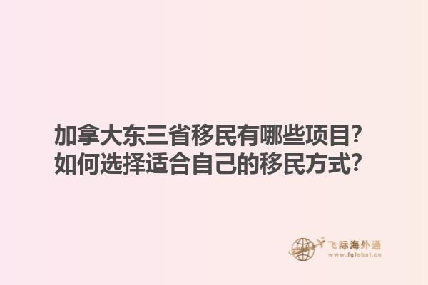 加拿大東三省移民有哪些項(xiàng)目？如何選擇適合自己的移民方式？1.jpg
