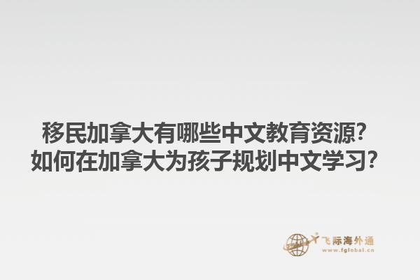移民加拿大有哪些中文教育資源？如何在加拿大為孩子規(guī)劃中文學(xué)習(xí)？1.jpg