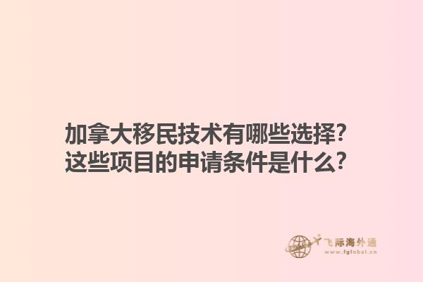 加拿大移民技術有哪些選擇？這些項目的申請條件是什么？1.jpg