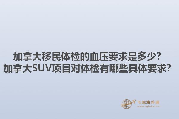加拿大移民體檢的血壓要求是多少？加拿大SUV項目對體檢有哪些具體要求？1.jpg