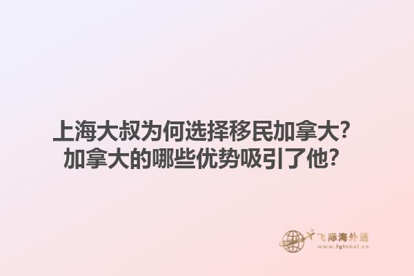 上海大叔為何選擇移民加拿大？加拿大的哪些優(yōu)勢(shì)吸引了他？1.jpg