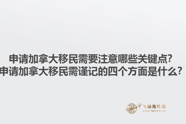 申請加拿大移民需要注意哪些關(guān)鍵點？申請加拿大移民需謹(jǐn)記的四個方面是什么？1.jpg