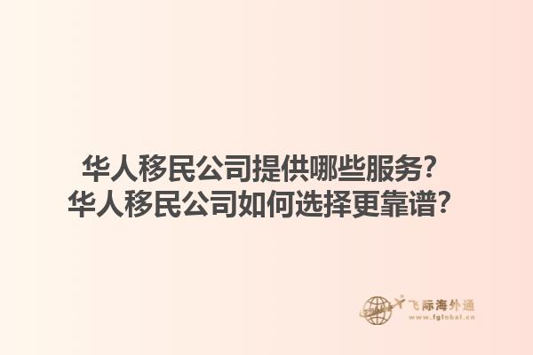 華人移民公司提供哪些服務？華人移民公司如何選擇更靠譜？1.jpg
