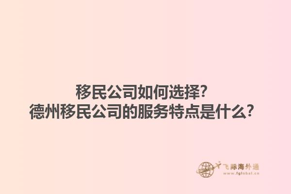 移民公司如何選擇？德州移民公司的服務(wù)特點是什么？1.jpg