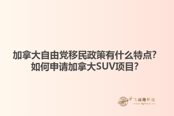 加拿大自由黨移民政策有什么特點(diǎn)？如何申請加拿大SUV項(xiàng)目？1.jpg