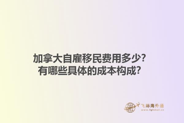 加拿大自雇移民費(fèi)用多少？有哪些具體的成本構(gòu)成？1.jpg