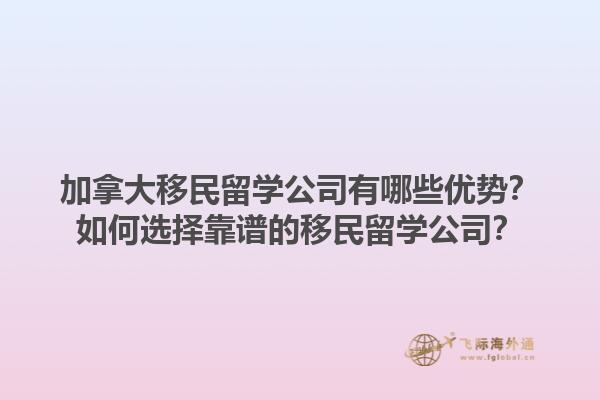 加拿大移民留學(xué)公司有哪些優(yōu)勢？如何選擇靠譜的移民留學(xué)公司？1.jpg