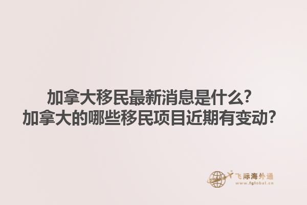 加拿大移民最新消息是什么？加拿大的哪些移民項(xiàng)目近期有變動(dòng)？1.jpg