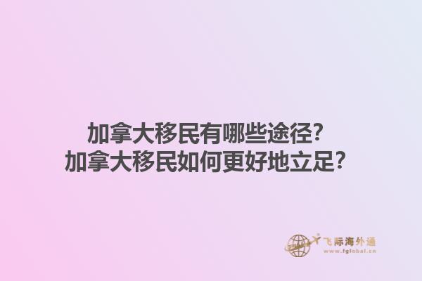 加拿大移民有哪些途徑？加拿大移民如何更好地立足？1.jpg
