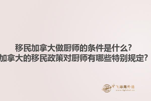 移民加拿大做廚師的條件是什么？加拿大的移民政策對(duì)廚師有哪些特別規(guī)定？1.jpg