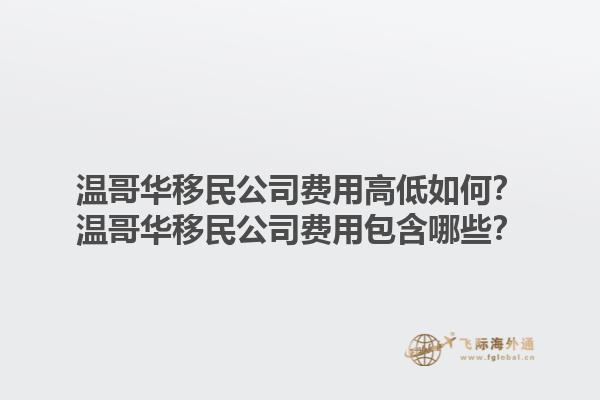 溫哥華移民公司費用高低如何？溫哥華移民公司費用包含哪些？1.jpg