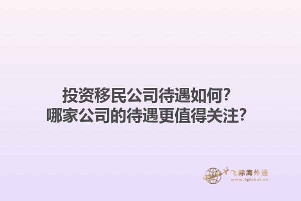 投資移民公司待遇如何？哪家公司的待遇更值得關(guān)注？1.jpg