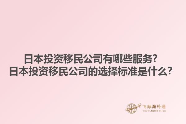 日本投資移民公司有哪些服務？日本投資移民公司的選擇標準是什么？1.jpg